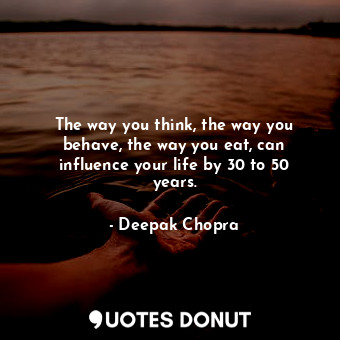  The way you think, the way you behave, the way you eat, can influence your life ... - Deepak Chopra - Quotes Donut