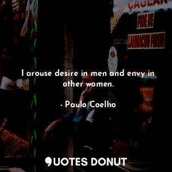  I arouse desire in men and envy in other women.... - Paulo Coelho - Quotes Donut