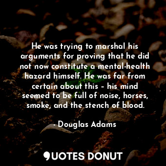  He was trying to marshal his arguments for proving that he did not now constitut... - Douglas Adams - Quotes Donut