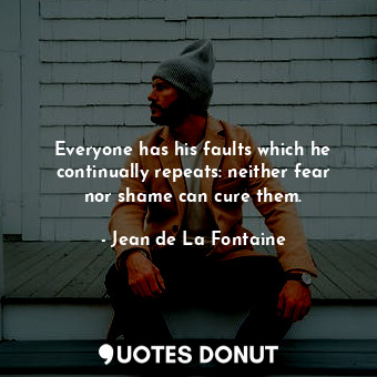  Everyone has his faults which he continually repeats: neither fear nor shame can... - Jean de La Fontaine - Quotes Donut