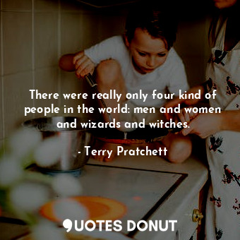  There were really only four kind of people in the world: men and women and wizar... - Terry Pratchett - Quotes Donut