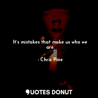  It’s mistakes that make us who we are.... - Chris Pine - Quotes Donut