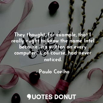 They thought, for example, that I really ought to know the name Intel because “i... - Paulo Coelho - Quotes Donut
