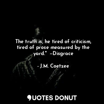  The truth is, he tired of criticism, tired of prose measured by the yard."  --Di... - J.M. Coetzee - Quotes Donut
