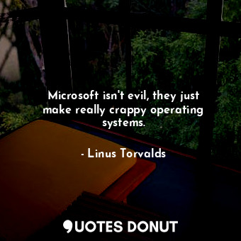 Microsoft isn&#39;t evil, they just make really crappy operating systems.