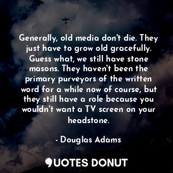  Generally, old media don't die. They just have to grow old gracefully. Guess wha... - Douglas Adams - Quotes Donut