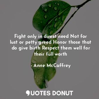  Fight only in direst need Not for lust or petty greed Honor those that do give b... - Anne McCaffrey - Quotes Donut