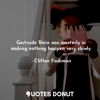  Gertrude Stein was masterly in making nothing happen very slowly.... - Clifton Fadiman - Quotes Donut