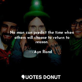  No man can predict the time when others will choose to return to reason.... - Ayn Rand - Quotes Donut