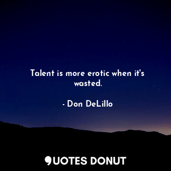  Talent is more erotic when it's wasted.... - Don DeLillo - Quotes Donut