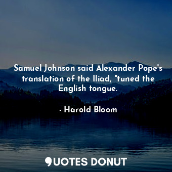Samuel Johnson said Alexander Pope's translation of the Iliad, "tuned the English tongue.