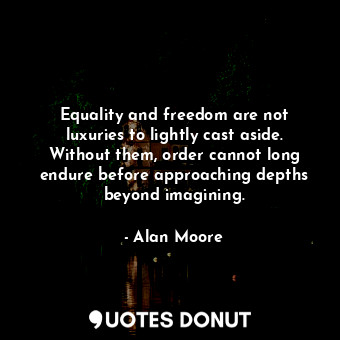 Equality and freedom are not luxuries to lightly cast aside. Without them, order... - Alan Moore - Quotes Donut