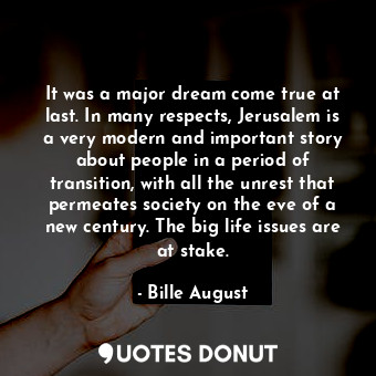 It was a major dream come true at last. In many respects, Jerusalem is a very modern and important story about people in a period of transition, with all the unrest that permeates society on the eve of a new century. The big life issues are at stake.