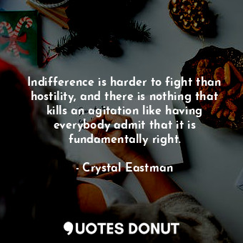  Indifference is harder to fight than hostility, and there is nothing that kills ... - Crystal Eastman - Quotes Donut