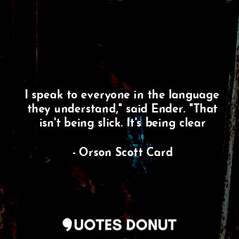  I speak to everyone in the language they understand," said Ender. "That isn't be... - Orson Scott Card - Quotes Donut