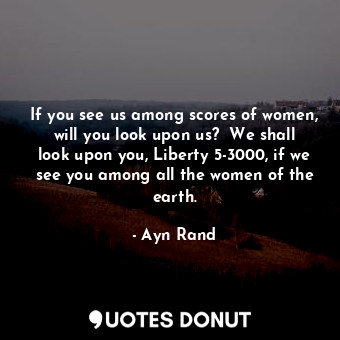  If you see us among scores of women, will you look upon us?  We shall look upon ... - Ayn Rand - Quotes Donut
