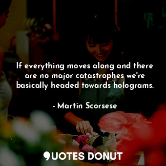  If everything moves along and there are no major catastrophes we&#39;re basicall... - Martin Scorsese - Quotes Donut