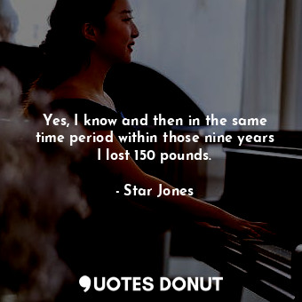  Yes, I know and then in the same time period within those nine years I lost 150 ... - Star Jones - Quotes Donut