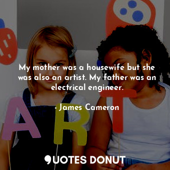 My mother was a housewife but she was also an artist. My father was an electrica... - James Cameron - Quotes Donut