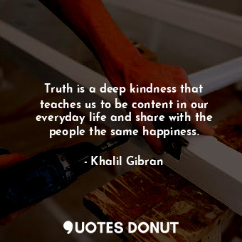  Truth is a deep kindness that teaches us to be content in our everyday life and ... - Khalil Gibran - Quotes Donut