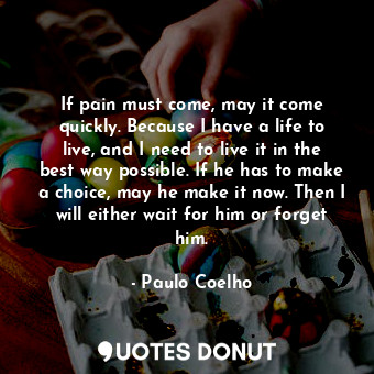  If pain must come, may it come quickly. Because I have a life to live, and I nee... - Paulo Coelho - Quotes Donut