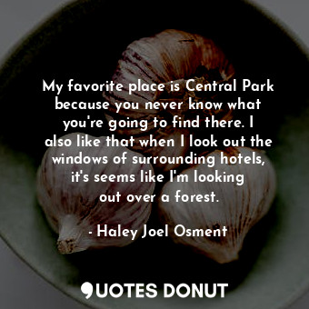  My favorite place is Central Park because you never know what you&#39;re going t... - Haley Joel Osment - Quotes Donut