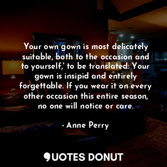  Your own gown is most delicately suitable, both to the occasion and to yourself,... - Anne Perry - Quotes Donut