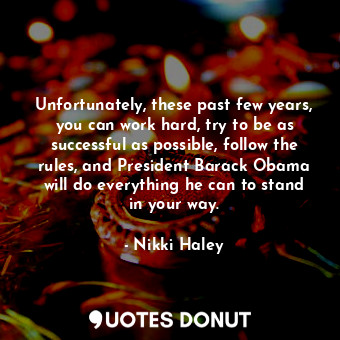  Unfortunately, these past few years, you can work hard, try to be as successful ... - Nikki Haley - Quotes Donut