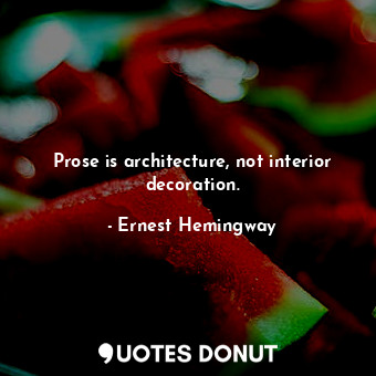  Prose is architecture, not interior decoration.... - Ernest Hemingway - Quotes Donut