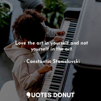  Love the art in yourself and not yourself in the art.... - Constantin Stanislavski - Quotes Donut