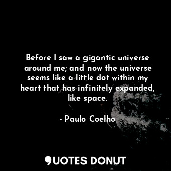  Before I saw a gigantic universe around me; and now the universe seems like a li... - Paulo Coelho - Quotes Donut