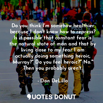  Do you think I'm somehow healthier because I don't know how to repress? Is it po... - Don DeLillo - Quotes Donut