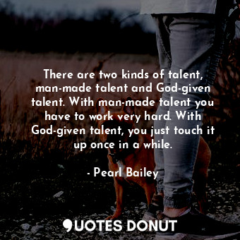  There are two kinds of talent, man-made talent and God-given talent. With man-ma... - Pearl Bailey - Quotes Donut