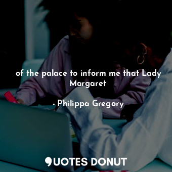  of the palace to inform me that Lady Margaret... - Philippa Gregory - Quotes Donut