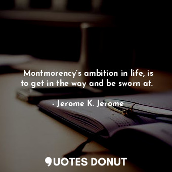  Montmorency’s ambition in life, is to get in the way and be sworn at. ... - Jerome K. Jerome - Quotes Donut