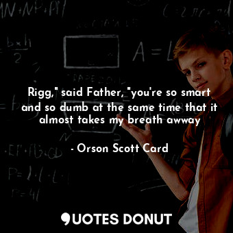  Rigg," said Father, "you're so smart and so dumb at the same time that it almost... - Orson Scott Card - Quotes Donut