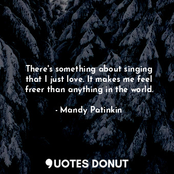  There&#39;s something about singing that I just love. It makes me feel freer tha... - Mandy Patinkin - Quotes Donut