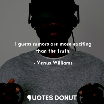  I guess rumors are more exciting than the truth.... - Venus Williams - Quotes Donut