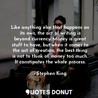  Like anything else that happens on its own, the act of writing is beyond currenc... - Stephen King - Quotes Donut