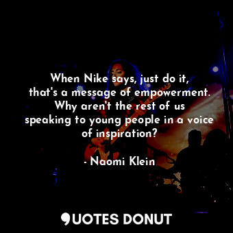  When Nike says, just do it, that&#39;s a message of empowerment. Why aren&#39;t ... - Naomi Klein - Quotes Donut