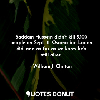  Saddam Hussein didn&#39;t kill 3,100 people on Sept. 11. Osama bin Laden did, an... - William J. Clinton - Quotes Donut