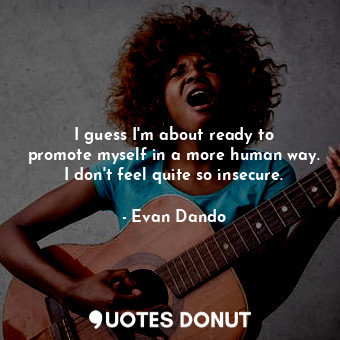  I guess I&#39;m about ready to promote myself in a more human way. I don&#39;t f... - Evan Dando - Quotes Donut