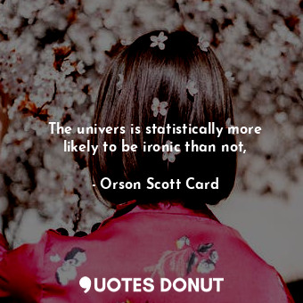  The univers is statistically more likely to be ironic than not,... - Orson Scott Card - Quotes Donut