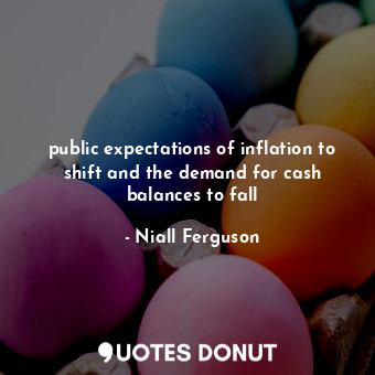 public expectations of inflation to shift and the demand for cash balances to fall
