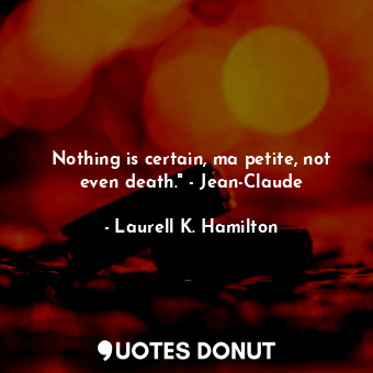  Nothing is certain, ma petite, not even death." - Jean-Claude... - Laurell K. Hamilton - Quotes Donut