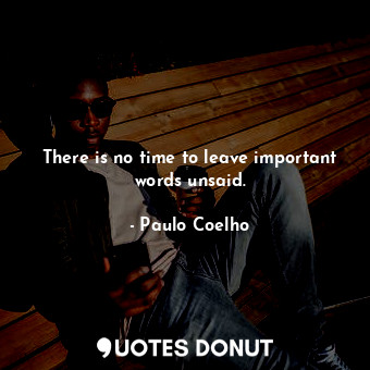  There is no time to leave important words unsaid.... - Paulo Coelho - Quotes Donut