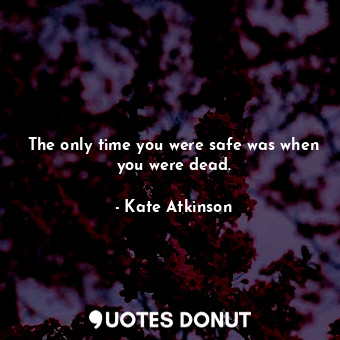 The only time you were safe was when you were dead.