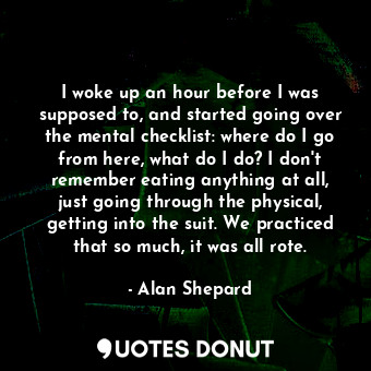  I woke up an hour before I was supposed to, and started going over the mental ch... - Alan Shepard - Quotes Donut