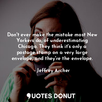  Don't ever make the mistake most New Yorkers do, of underestimating Chicago. The... - Jeffrey Archer - Quotes Donut