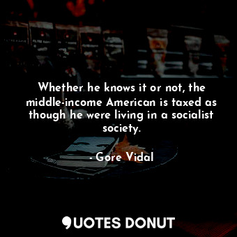  Whether he knows it or not, the middle-income American is taxed as though he wer... - Gore Vidal - Quotes Donut